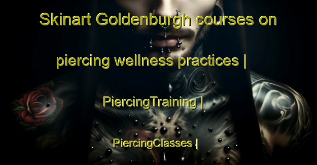 Skinart Goldenburgh courses on piercing wellness practices | PiercingTraining | PiercingClasses | SkinartTraining-Canada
